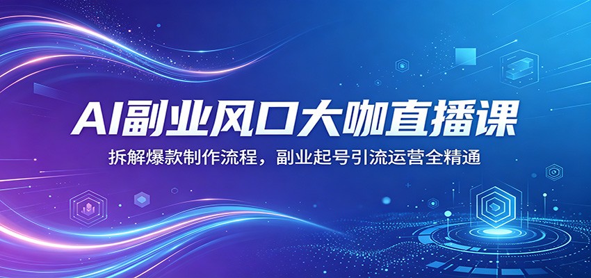 AI副业风口大咖直播课：拆解爆款制作流程，副业起号引流运营全精通-孔明聊项目