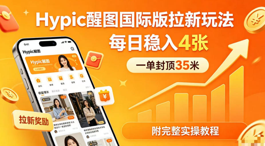 一单封顶35米，实测Hypic醒图国际版拉新玩法，每日稳入4张(附完整实操教程)-孔明聊项目