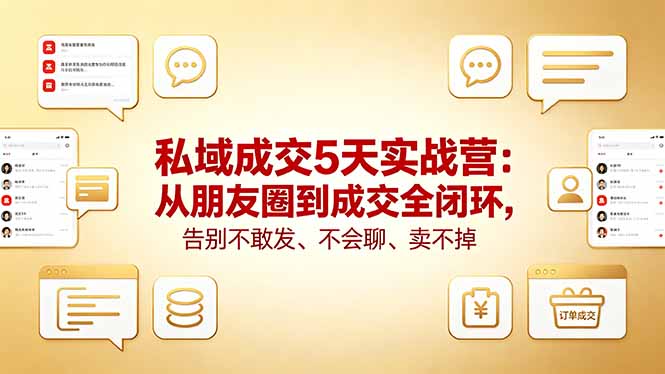 私域成交5天实战营：从朋友圈到成交全闭环，告别不敢发、不会聊、卖不掉-孔明聊项目