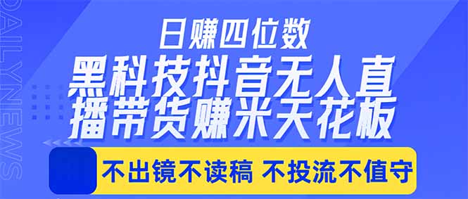 日入四位数！！最新黑科技抖音无人直播带货赚钱天花板，不出镜，不读稿，不投流，不值守，手…-孔明聊项目