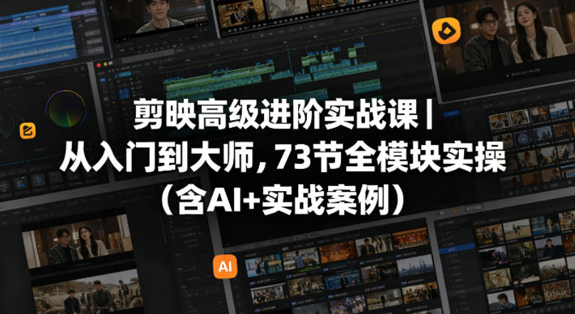 剪映高级进阶实战课｜从入门到大师，73节全模块实操(含AI+实战案例)-孔明聊项目
