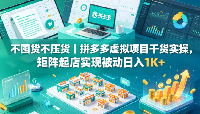 不囤货不压货｜拼多多虚拟项目干货实操，矩阵起店实现被动日入1K+【揭秘】-孔明聊项目