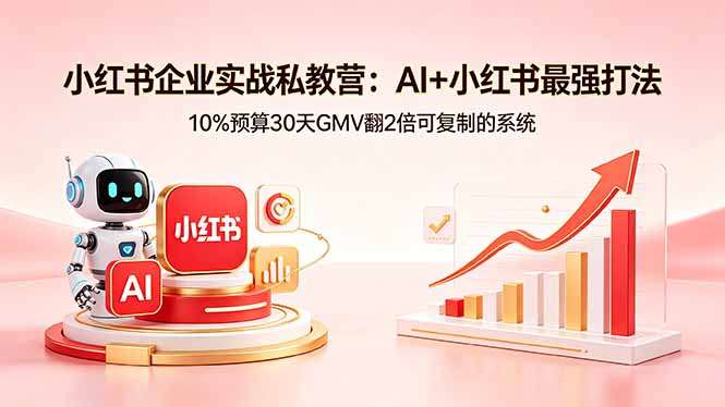 小红书企业实战私教营：AI+小红书最强打法，10%预算30天GMV翻2倍可复制的系统-孔明聊项目