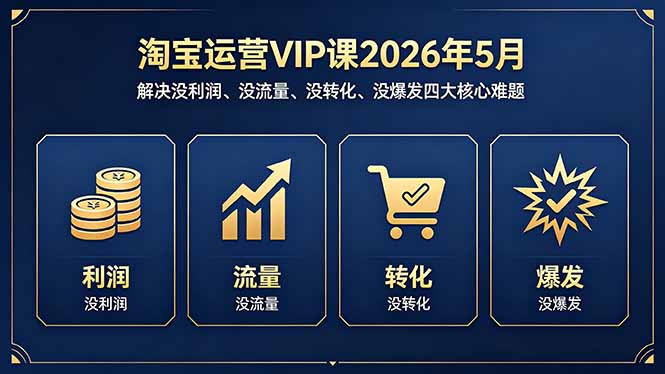 淘宝运营VIP课2026年5月：解决没利润、没流量、没转化、没爆发四大核心难题-孔明聊项目