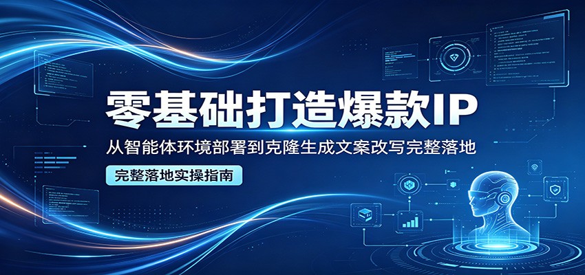 零基础打造爆款IP，从智能体环境部署到克隆生成文案改写完整落地-孔明聊项目