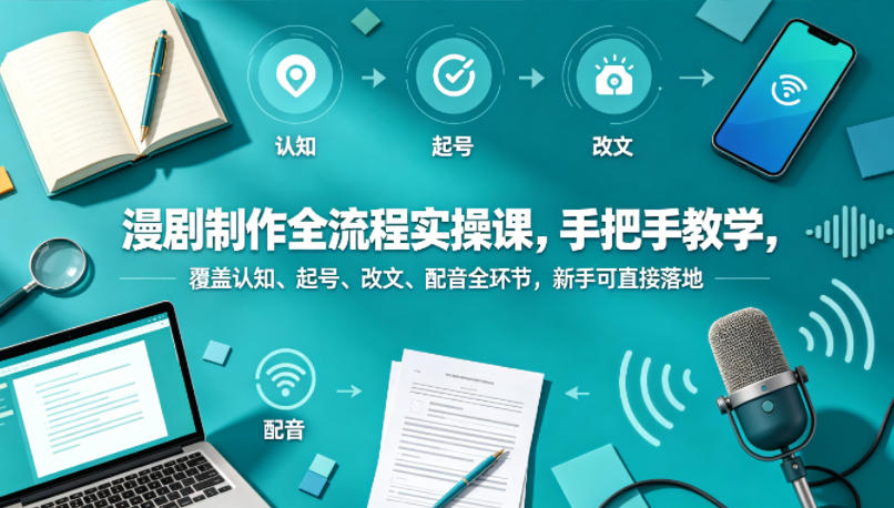 漫剧制作全流程实操课，手把手教学，覆盖认知、起号、改文、配音全环节，新手可直接落地-孔明聊项目