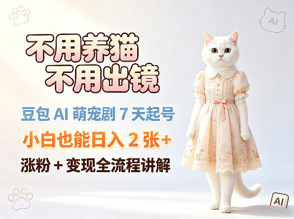不用养猫不用出镜，豆包AI萌宠剧7天起号，小白也能日入2张+，涨粉+变现全流程讲解-孔明聊项目