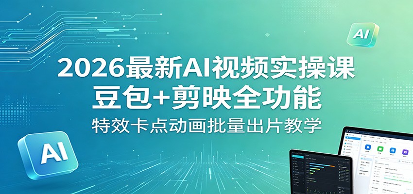 2026最新AI视频实操课：豆包+剪映全功能，特效卡点动画批量出片教学-孔明聊项目