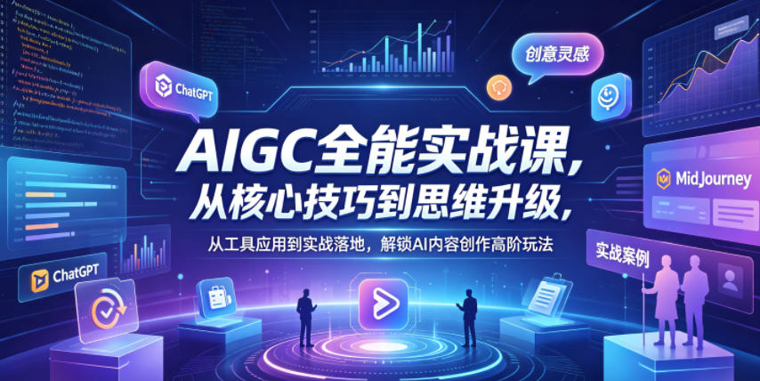 AIGC全能实战课，从核心技巧到思维升级，从工具应用到实战落地，解锁AI内容创作高阶玩法-孔明聊项目