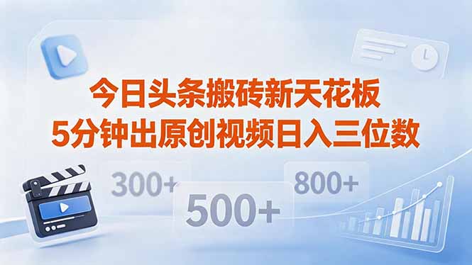 今日头条搬砖新天花板 仅需复制粘贴5分钟出原创视频 发多平台日入三位数-孔明聊项目