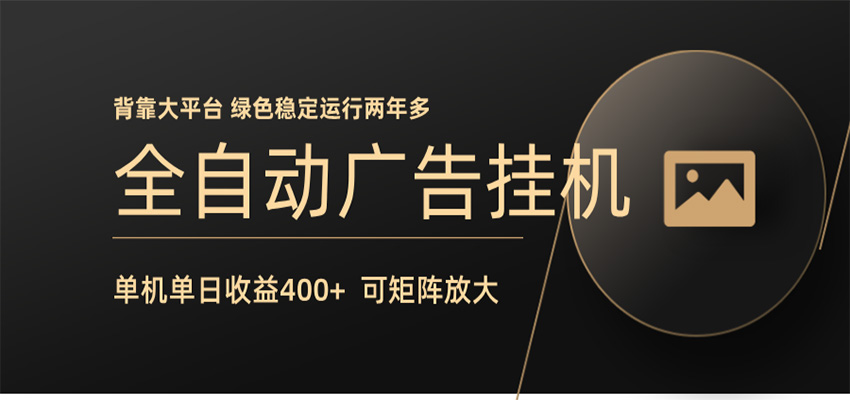 全自动广告联盟挂机 单机日收益400+ 无需人工看守 可矩阵放大 稳定输出两年多-孔明聊项目