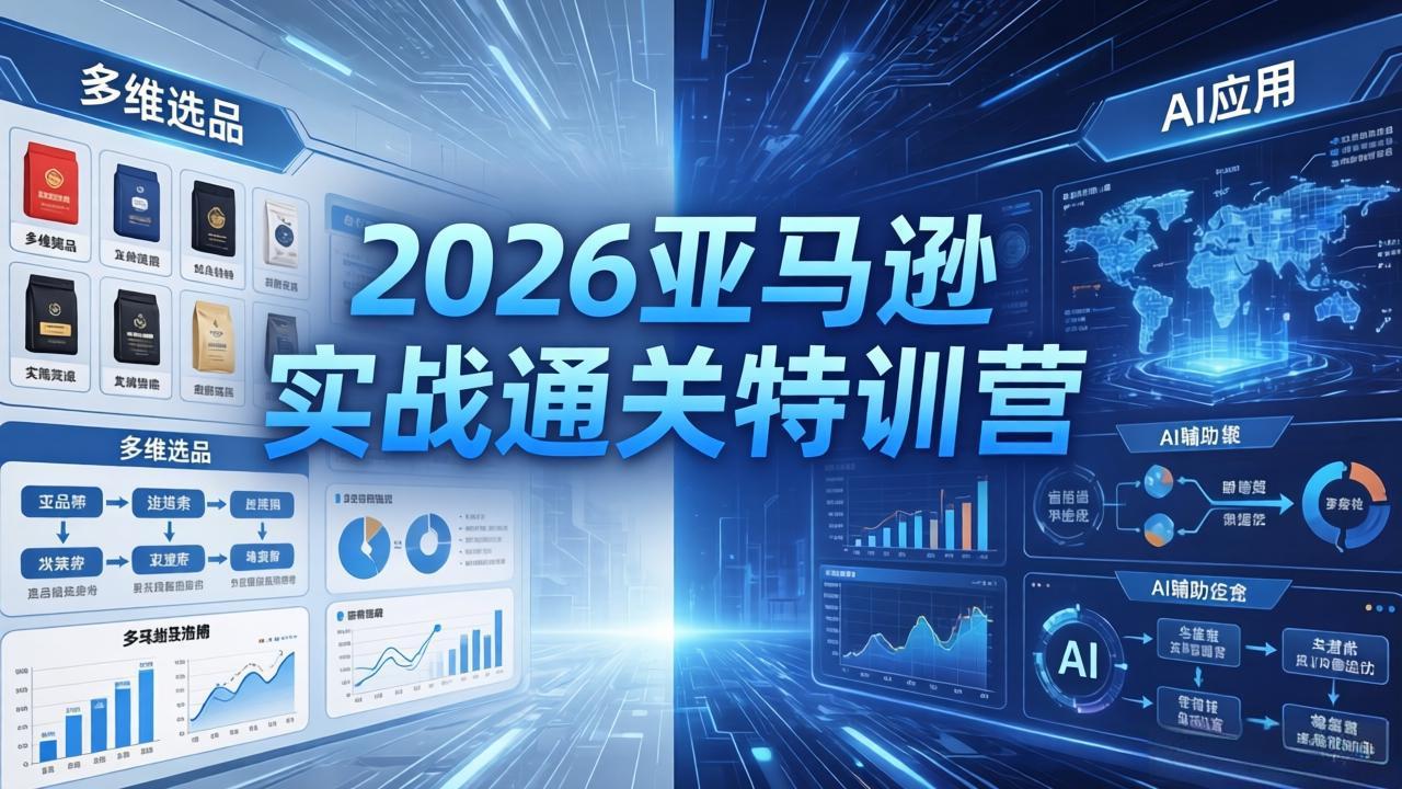 2026亚马逊实战通关特训营-5月8更新，多维选品+渐进式打法+AI应用，从0到1打造盈利店铺-孔明聊项目