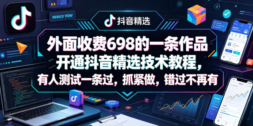 外面收费698的一条作品开通抖音精选技术教程，有人测试一条过，抓紧做，错过不再有-孔明聊项目