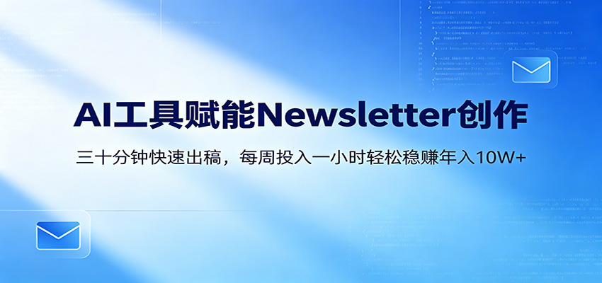 AI赋能Newsletter变现课：30分钟出内容，每周1小时年入10W+-孔明聊项目