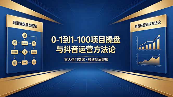0-1到1-100怎么建？某大佬门徒课教透项目操盘底层逻辑+抖音运营必成方法论-孔明聊项目
