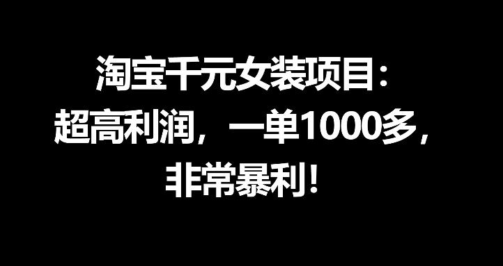 淘宝千元女装项目：超高利润，一单1000多，非常暴利-孔明聊项目