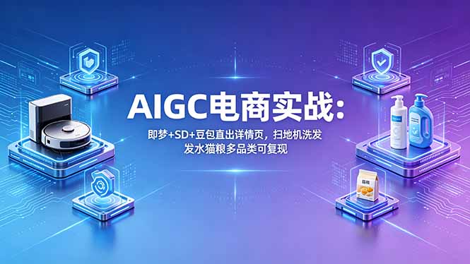 AIGC电商实战班：即梦+SD+豆包直出详情页，扫地机洗发水猫粮多品类可复现-孔明聊项目