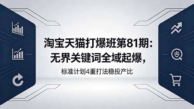 淘宝天猫打爆班第81期：无界关键词全域起爆，标准计划4重打法稳投产比-孔明聊项目