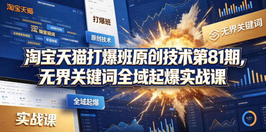 淘宝天猫打爆班原创技术第81期，无界关键词全域起爆实战课-孔明聊项目