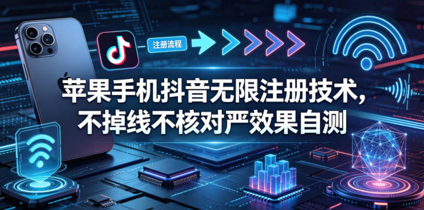 苹果手机抖音无限注册技术，不掉线不核对丨效果自测-孔明聊项目