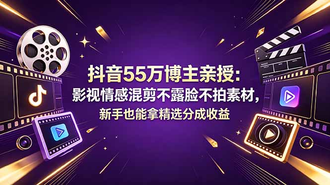 抖音55万博主亲授：影视情感混剪不露脸不拍素材，新手也能拿精选分成收益-孔明聊项目