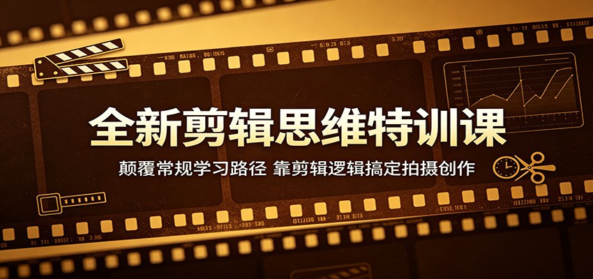 全新剪辑思维特训课：颠覆常规学习路径，靠剪辑逻辑搞定拍摄创作-孔明聊项目