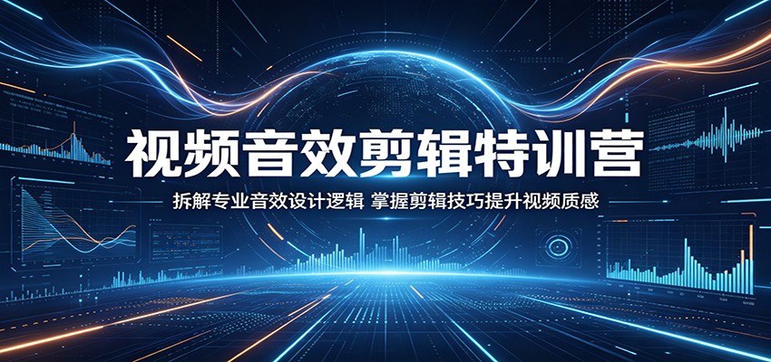 视频音效剪辑特训营：拆解专业音效设计逻辑，掌握剪辑技巧提升视频质感-孔明聊项目