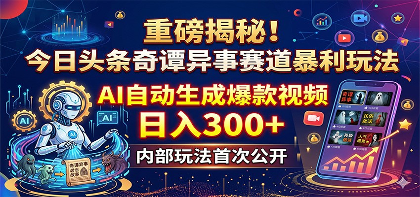 重磅揭秘！今日头条奇谭异事赛道暴利玩法：AI自动生成爆款视频，日入300+-孔明聊项目