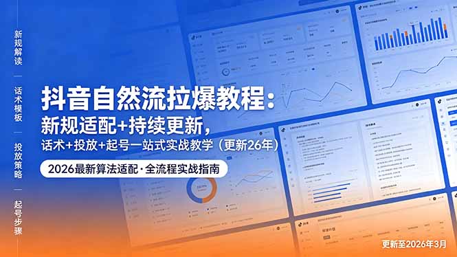 抖音自然流拉爆教程：新规适配+持续更新，话术+投放+起号一站式实战教学(更新26年5月11-孔明聊项目