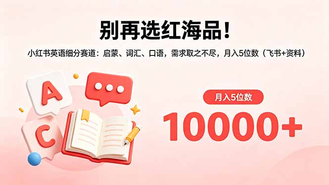 别再选红海品！小红书英语细分赛道：启蒙、词汇、口语，需求取之不尽，月入5位数(飞书+资料-孔明聊项目