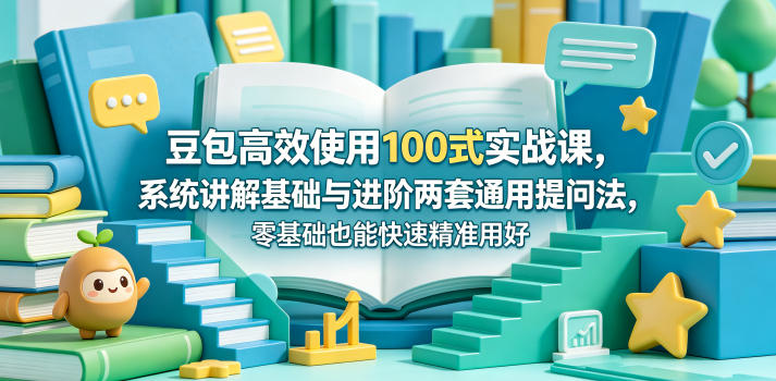 豆包高效使用100式实战课，系统讲解基础与进阶两套通用提问法，零基础也能快速精准用好豆包-孔明聊项目