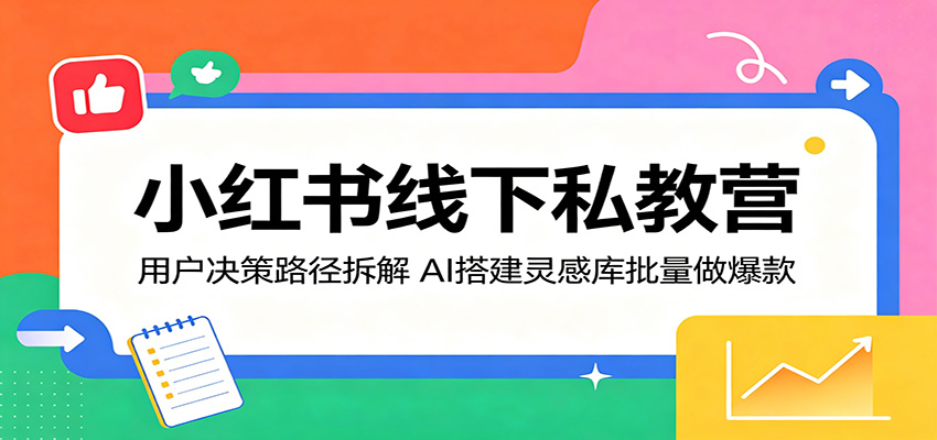 小红书线下私教营：用户决策路径拆解，AI搭建灵感库批量做爆款-孔明聊项目