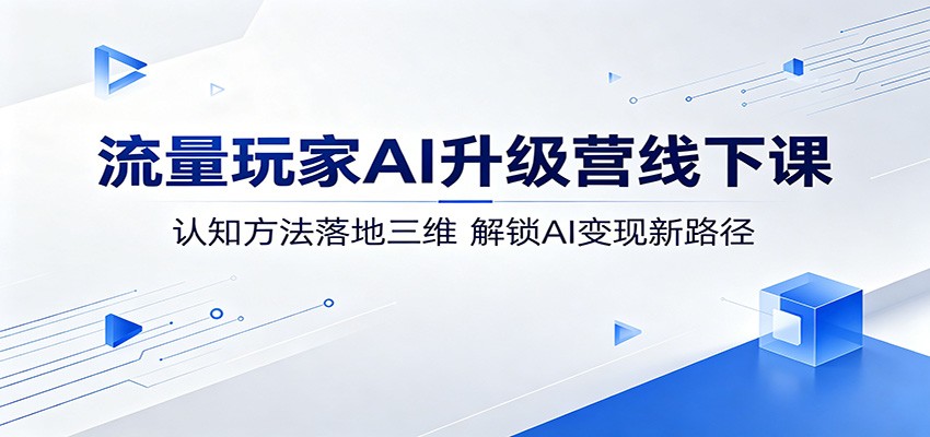 流量玩家AI升级营线下课：认知方法落地三维，解锁AI变现新路径-孔明聊项目