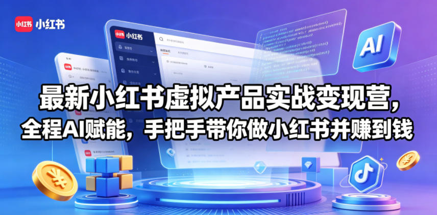 最新小红书虚拟产品实战变现营，全程AI赋能，手把手带你做小红书并赚到钱-孔明聊项目
