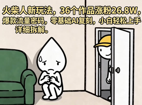 火柴人新玩法，36个作品涨粉26.8W，爆款流量密码，零基础AI复刻，小白轻松上手，详细拆解-孔明聊项目