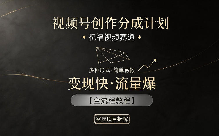 视频号创作分成计划，祝福视频赛道，多种制作形式，简单易做，变现快流量爆【全流程教程】-孔明聊项目