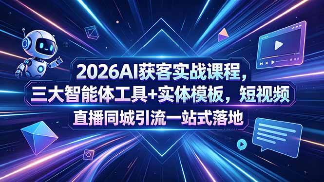2026AI获客实战课程，三大智能体工具+实体模板，短视频直播同城引流一站式落地-孔明聊项目