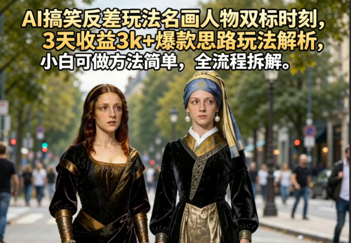 AI搞笑反差玩法名画人物双标时刻，3天收益3k+爆款思路玩法解析，小白可做方法简单，全流程拆解-孔明聊项目