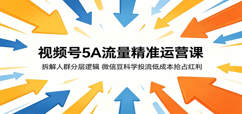 视频号5A流量精准运营课：拆解人群分层逻辑，微信豆科学投流低成本抢占红利-孔明聊项目