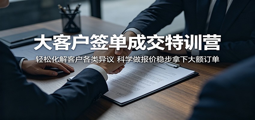 大客户签单成交特训营：轻松化解客户各类异议，科学做报价稳步拿下大额订单-孔明聊项目