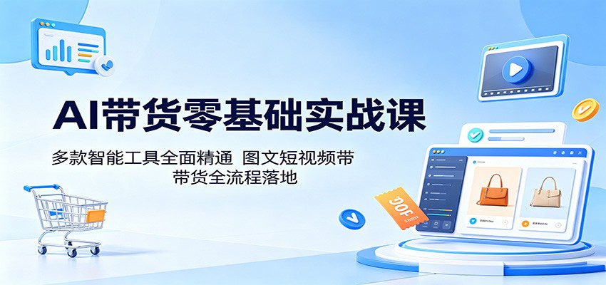 AI带货零基础实战课：多款智能工具全面精通，图文短视频带货全流程落地-孔明聊项目