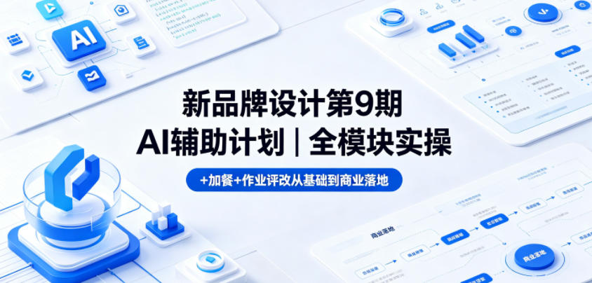 新品牌设计第9期AI辅助计划｜全模块实操+加餐+作业评改从基础到商业落地-孔明聊项目