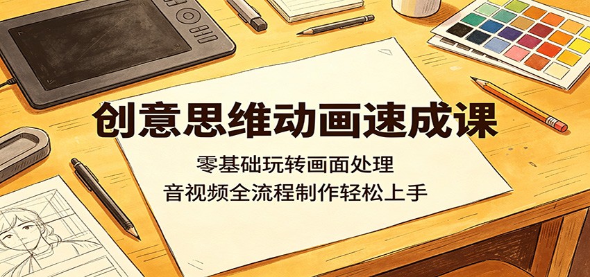 创意思维动画速成课：零基础玩转画面处理，音视频全流程制作轻松上手-孔明聊项目