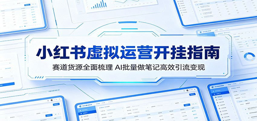 小红书虚拟运营开挂指南：赛道货源全面梳理，AI批量做笔记高效引流变现-孔明聊项目