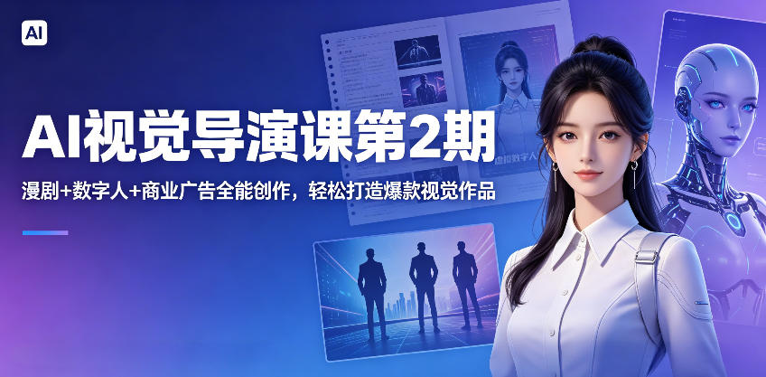 AI视觉导演课第2期，漫剧+数字人+商业广告全能创作，轻松打造爆款视觉作品-孔明聊项目