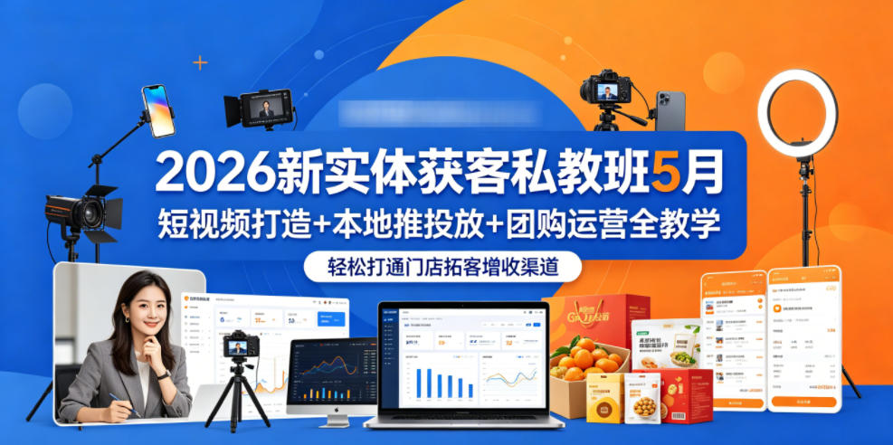 2026新实体获客私教班5月，短视频打造+本地推投放+团购运营全教学，轻松打通门店拓客增收渠道-孔明聊项目