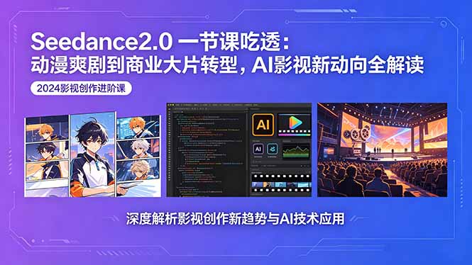 Seedance2.0一节课吃透：动漫爽剧到商业大片转型，AI影视新动向全解读-孔明聊项目