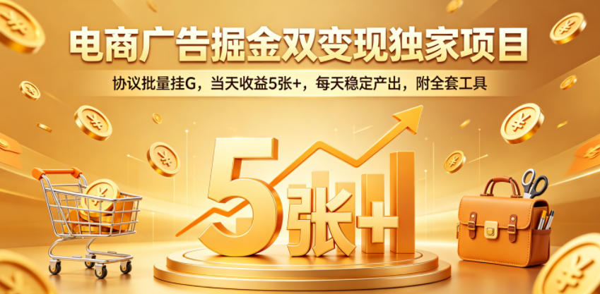 电商广告掘金双变现独家项目，协议批量挂G，当天收益5张+，每天稳定产出，附全套工具【揭秘】-孔明聊项目