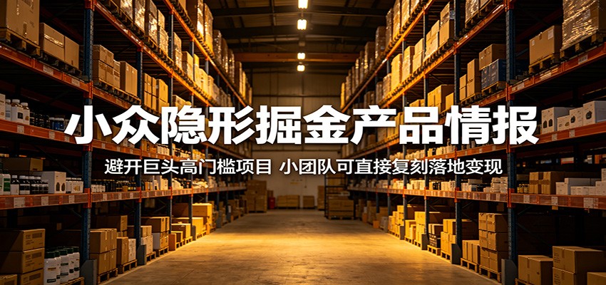 小众隐形掘金产品情报：避开巨头高门槛项目，小团队可直接复刻落地变现-孔明聊项目