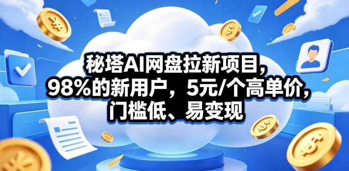 秘塔AI网盘拉新项目，98％的新用户，5元/个高单价，门槛低、易变现-孔明聊项目